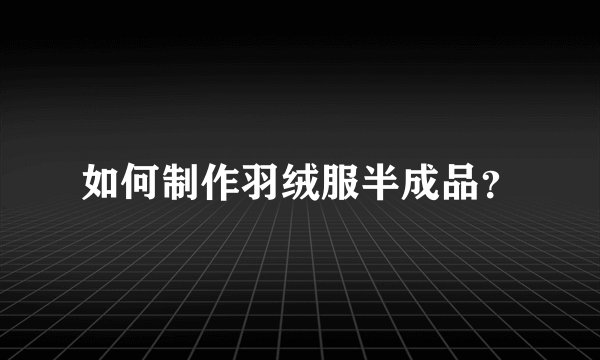 如何制作羽绒服半成品？