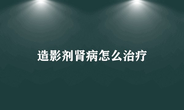造影剂肾病怎么治疗
