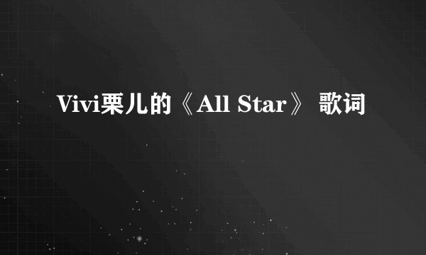 Vivi栗儿的《All Star》 歌词