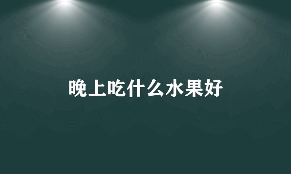 晚上吃什么水果好