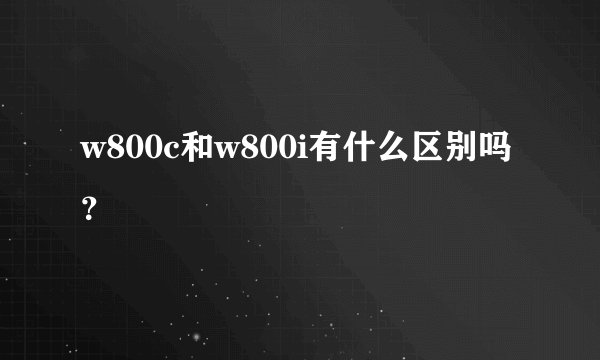 w800c和w800i有什么区别吗?