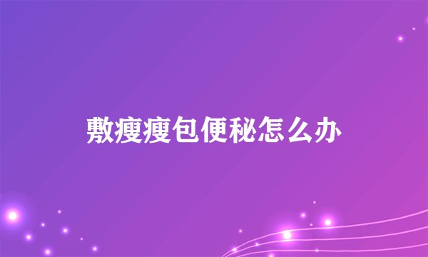 敷瘦瘦包便秘怎么办