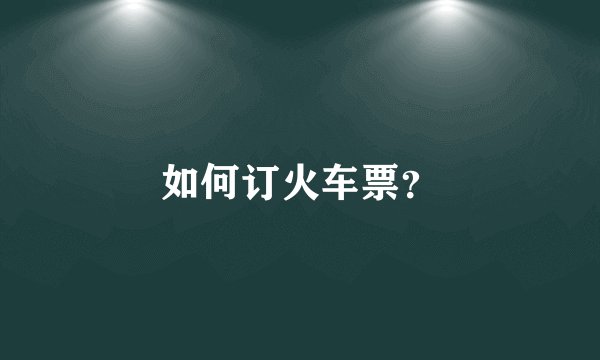 如何订火车票？