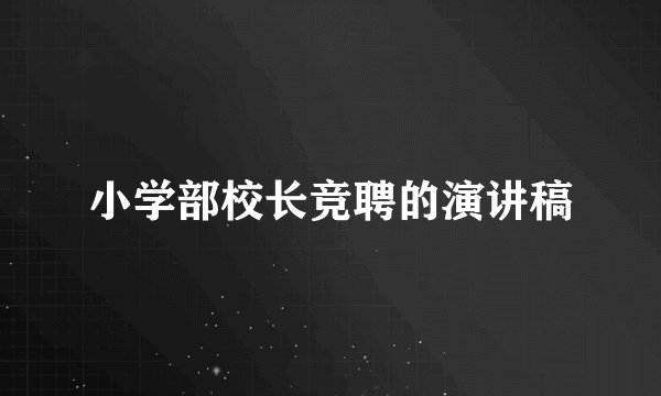 小学部校长竞聘的演讲稿