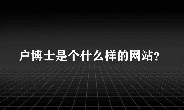 户博士是个什么样的网站？