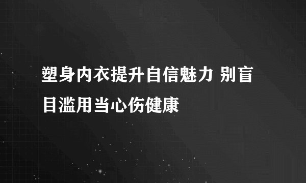 塑身内衣提升自信魅力 别盲目滥用当心伤健康