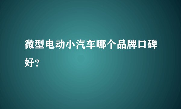 微型电动小汽车哪个品牌口碑好？