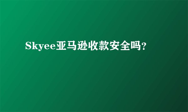 Skyee亚马逊收款安全吗？
