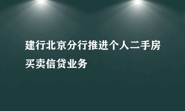 建行北京分行推进个人二手房买卖信贷业务