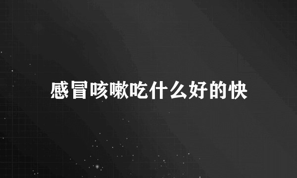 感冒咳嗽吃什么好的快
