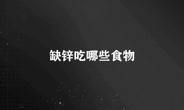 缺锌吃哪些食物