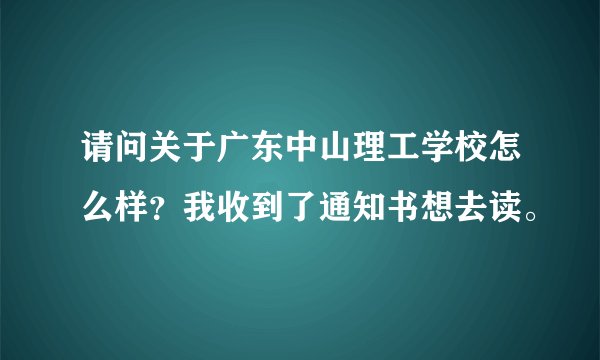 请问关于广东中山理工学校怎么样?我收到了通知书想去读。