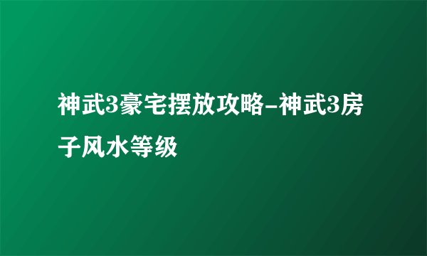 神武3豪宅摆放攻略-神武3房子风水等级