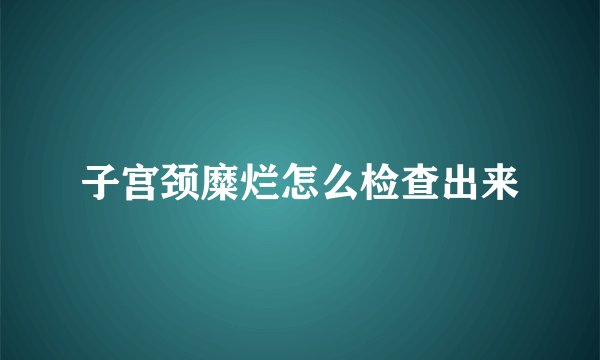 子宫颈糜烂怎么检查出来