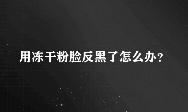 用冻干粉脸反黑了怎么办？
