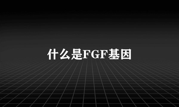 什么是FGF基因
