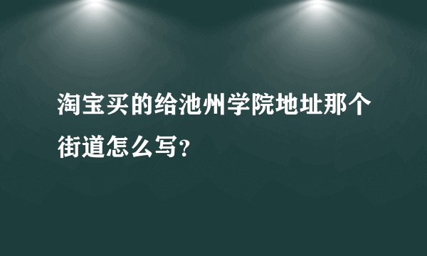 淘宝买的给池州学院地址那个街道怎么写？