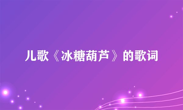 儿歌《冰糖葫芦》的歌词