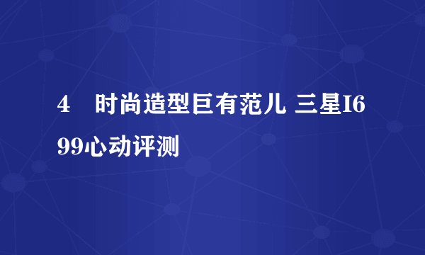 4吋时尚造型巨有范儿 三星I699心动评测