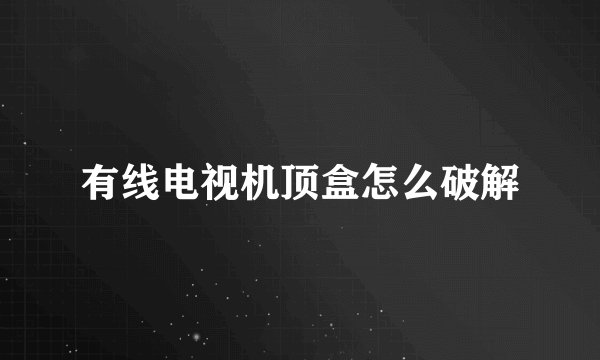有线电视机顶盒怎么破解