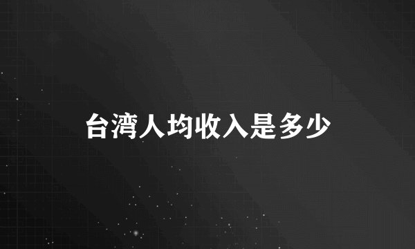 台湾人均收入是多少