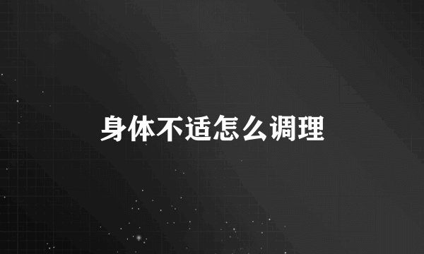 身体不适怎么调理