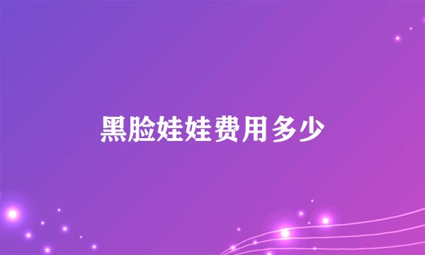 黑脸娃娃费用多少