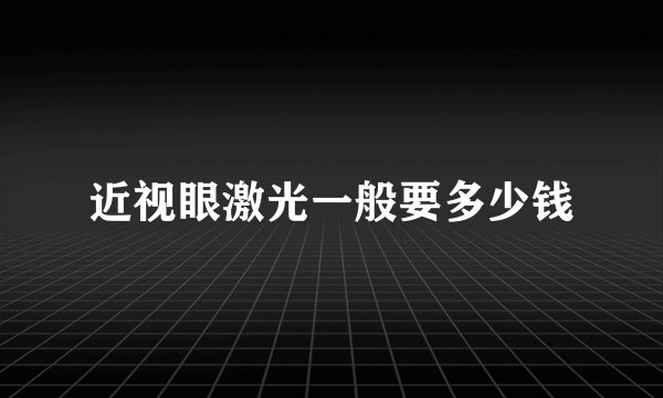 近视眼激光一般要多少钱