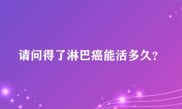 请问得了淋巴癌能活多久？