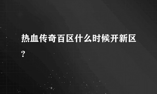 热血传奇百区什么时候开新区?