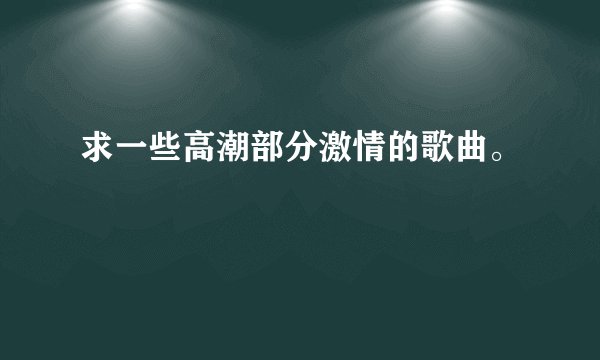 求一些高潮部分激情的歌曲。