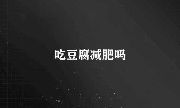 吃豆腐减肥吗
