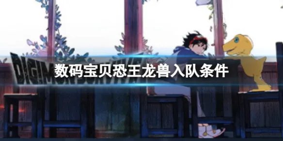 《数码宝贝绝境求生》恐王龙兽如何入队?恐王龙兽入队条件介绍