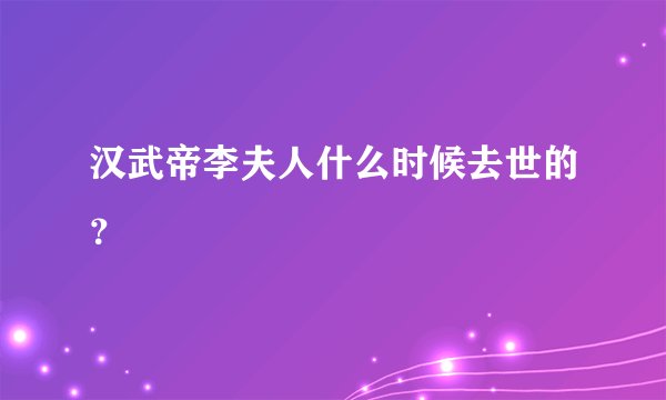 汉武帝李夫人什么时候去世的？