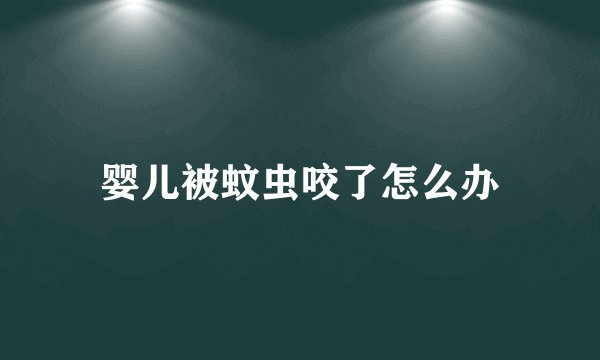 婴儿被蚊虫咬了怎么办