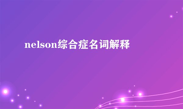 nelson综合症名词解释