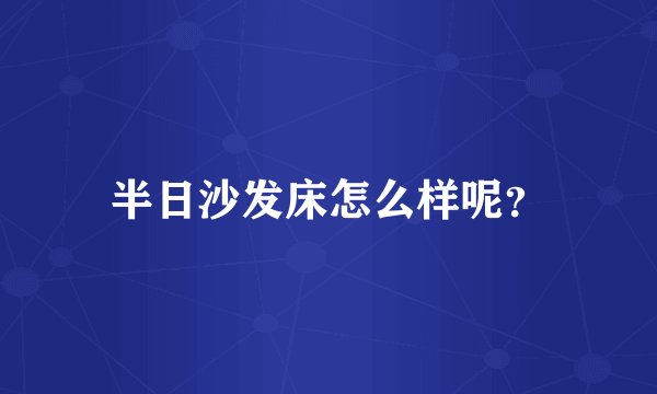 半日沙发床怎么样呢?