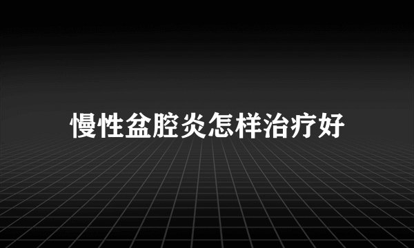 慢性盆腔炎怎样治疗好