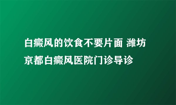 白癜风的饮食不要片面 潍坊京都白癜风医院门诊导诊 