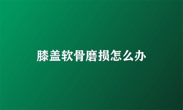 膝盖软骨磨损怎么办