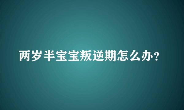 两岁半宝宝叛逆期怎么办？