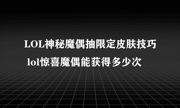 LOL神秘魔偶抽限定皮肤技巧 lol惊喜魔偶能获得多少次