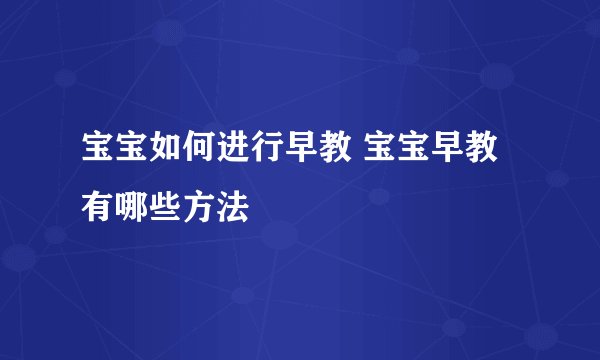 宝宝如何进行早教 宝宝早教有哪些方法