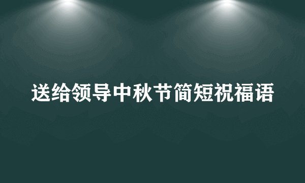 送给领导中秋节简短祝福语