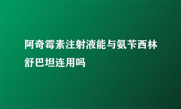 阿奇霉素注射液能与氨苄西林舒巴坦连用吗