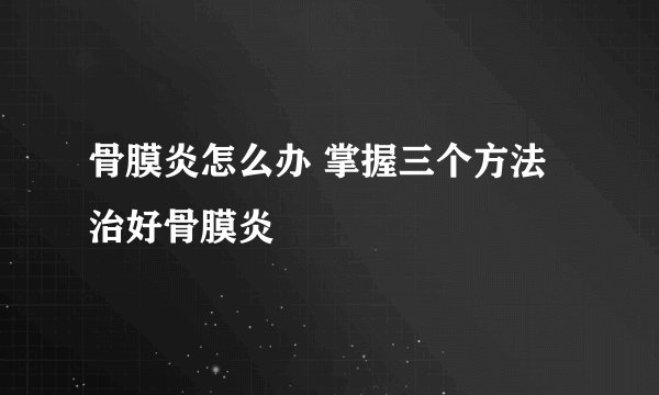 骨膜炎怎么办 掌握三个方法治好骨膜炎