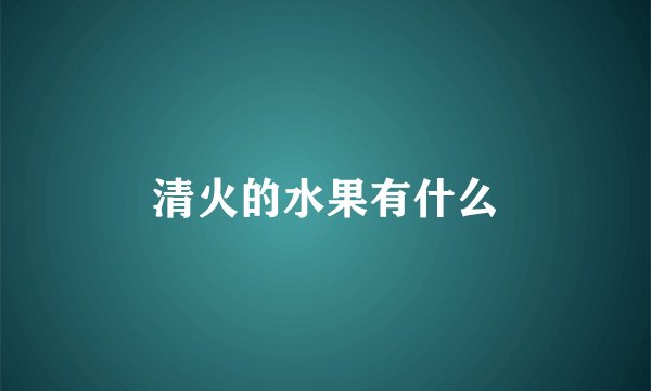 清火的水果有什么