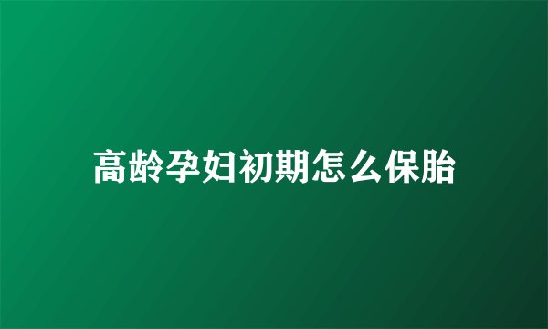 高龄孕妇初期怎么保胎