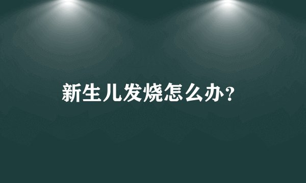 新生儿发烧怎么办?