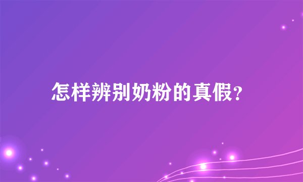 怎样辨别奶粉的真假？